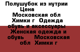 Полушубок из нутрии › Цена ­ 11 999 - Московская обл., Химки г. Одежда, обувь и аксессуары » Женская одежда и обувь   . Московская обл.,Химки г.